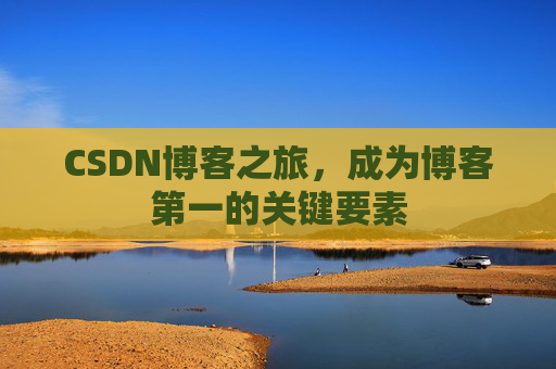 CSDN博客之旅，成为博客第一的关键要素